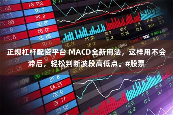 正规杠杆配资平台 MACD全新用法，这样用不会滞后，轻松判断波段高低点。#股票