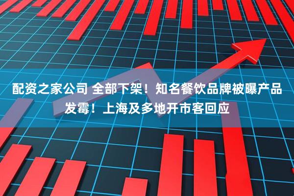 配资之家公司 全部下架！知名餐饮品牌被曝产品发霉！上海及多地开市客回应