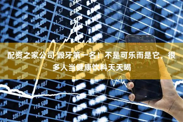 配资之家公司 毁牙第一名！不是可乐而是它，很多人当健康饮料天天喝