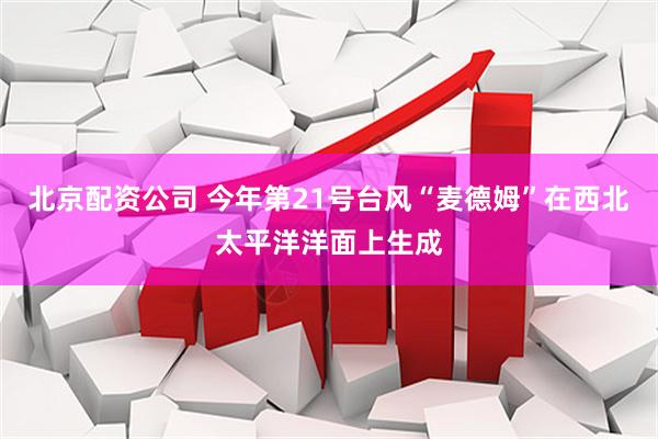 北京配资公司 今年第21号台风“麦德姆”在西北太平洋洋面上生成