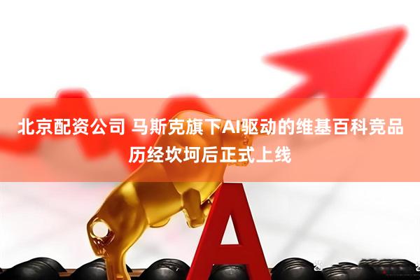 北京配资公司 马斯克旗下AI驱动的维基百科竞品历经坎坷后正式上线