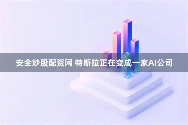 安全炒股配资网 特斯拉正在变成一家AI公司