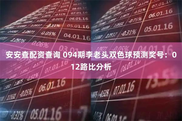 安安查配资查询 094期李老头双色球预测奖号：012路比分析