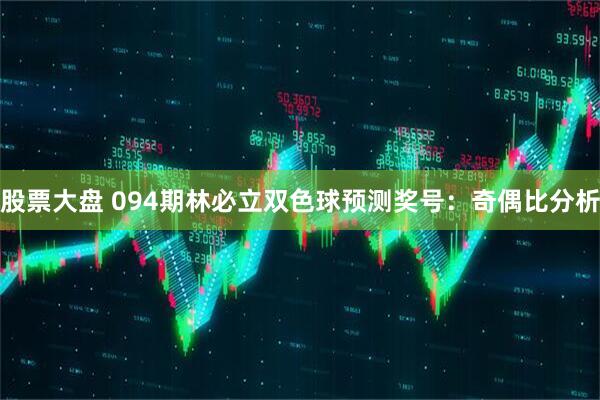 股票大盘 094期林必立双色球预测奖号：奇偶比分析