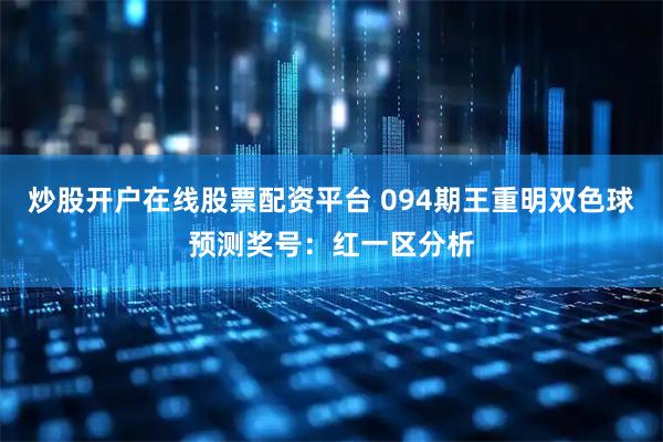 炒股开户在线股票配资平台 094期王重明双色球预测奖号：红一区分析