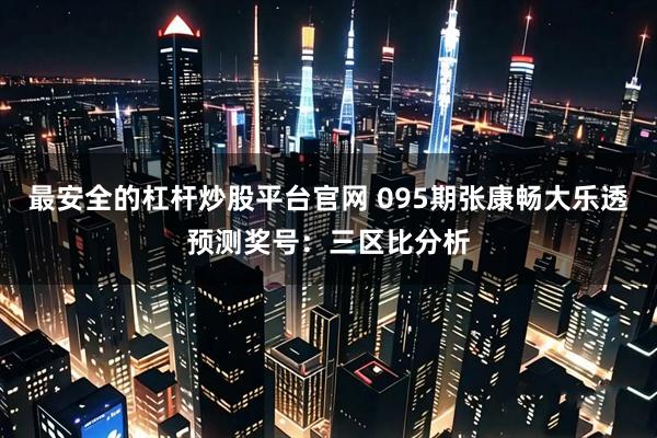 最安全的杠杆炒股平台官网 095期张康畅大乐透预测奖号:三区比分析