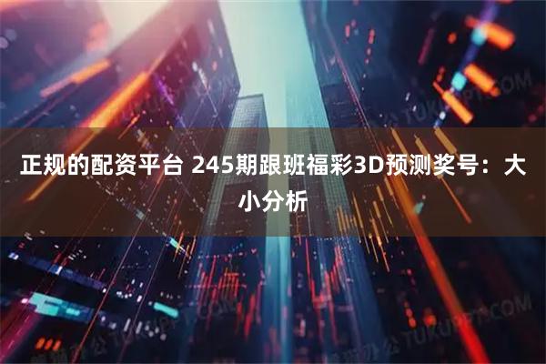 正规的配资平台 245期跟班福彩3D预测奖号：大小分析