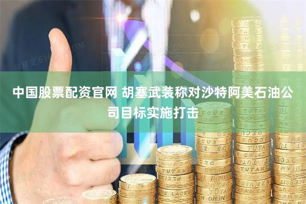 中国股票配资官网 胡塞武装称对沙特阿美石油公司目标实施打击